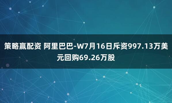 策略赢配资 阿里巴巴-W7月16日斥资997.13万美元回购69.26万股