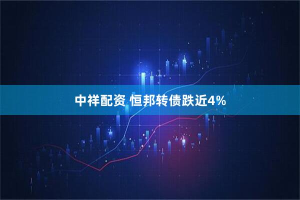 中祥配资 恒邦转债跌近4%