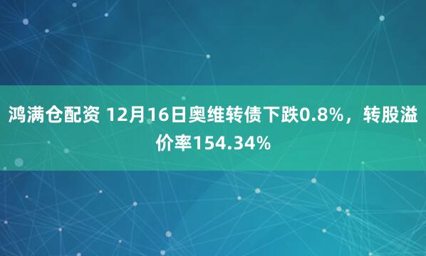 鸿满仓配资 12月16日奥维转债下跌0.8%，转股溢价率154.34%
