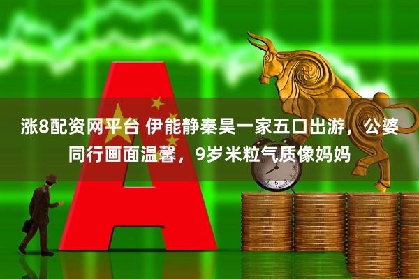 涨8配资网平台 伊能静秦昊一家五口出游，公婆同行画面温馨，9岁米粒气质像妈妈