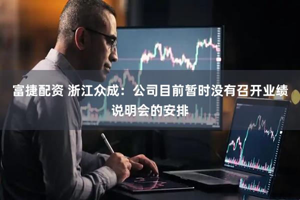 富捷配资 浙江众成：公司目前暂时没有召开业绩说明会的安排